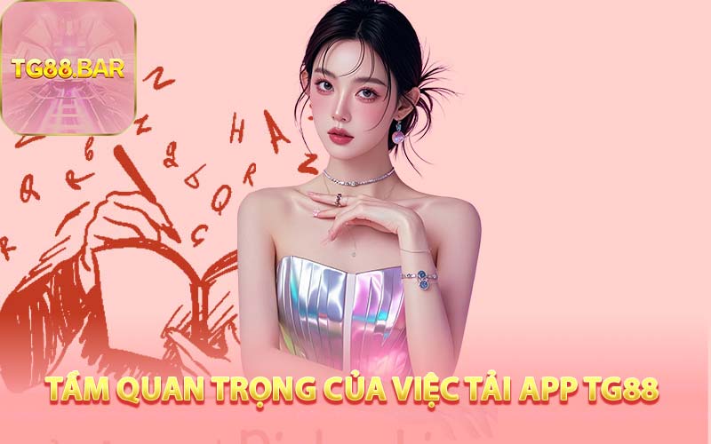 Tầm Quan Trọng Của Việc Tải App TG88